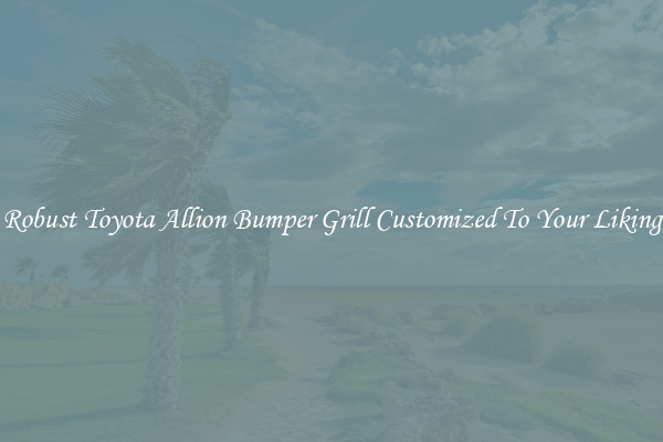 Robust Toyota Allion Bumper Grill Customized To Your Liking