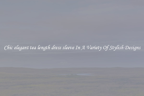 Chic elegant tea length dress sleeve In A Variety Of Stylish Designs