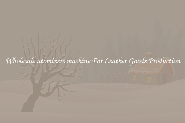 Wholesale atomizers machine For Leather Goods Production