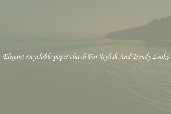 Elegant recyclable paper clutch For Stylish And Trendy Looks