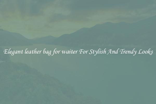 Elegant leather bag for waiter For Stylish And Trendy Looks
