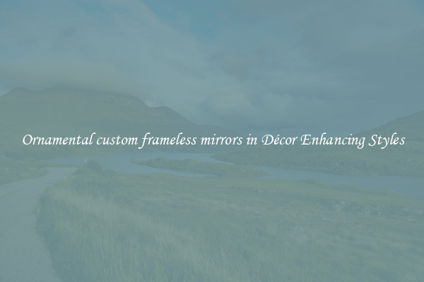 Ornamental custom frameless mirrors in Décor Enhancing Styles