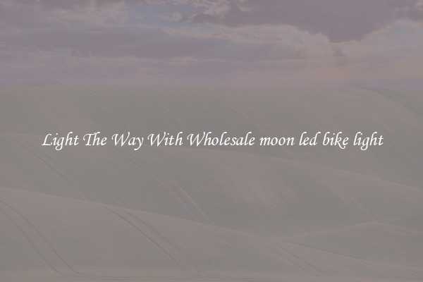 Light The Way With Wholesale moon led bike light