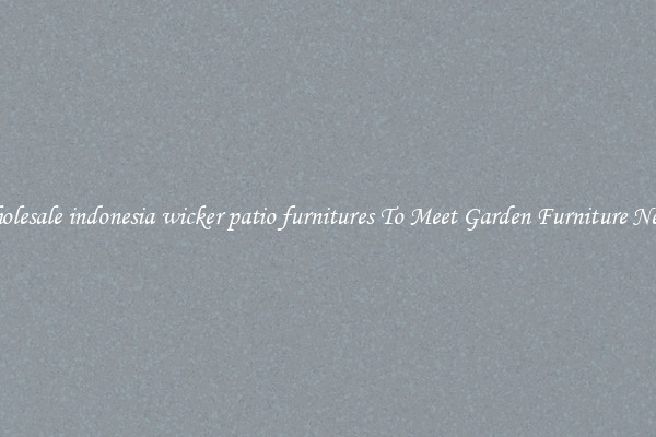 Wholesale indonesia wicker patio furnitures To Meet Garden Furniture Needs
