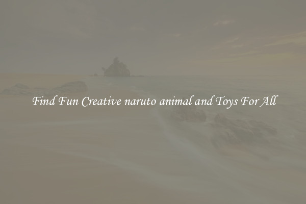 Find Fun Creative naruto animal and Toys For All