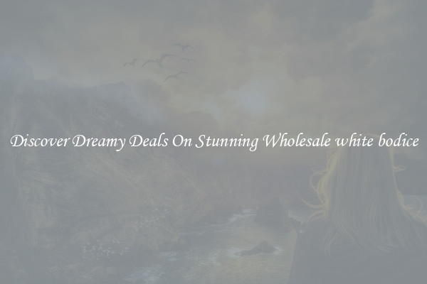 Discover Dreamy Deals On Stunning Wholesale white bodice