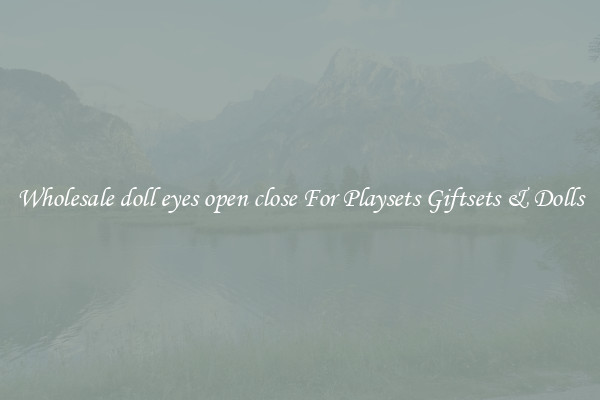 Wholesale doll eyes open close For Playsets Giftsets & Dolls